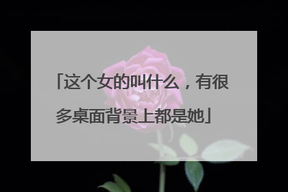 这个女的叫什么,有很多桌面背景上都是她