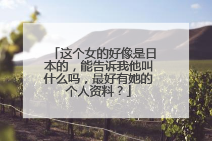 这个女的好像是日本的，能告诉我他叫什么吗，最好有她的个人资料？