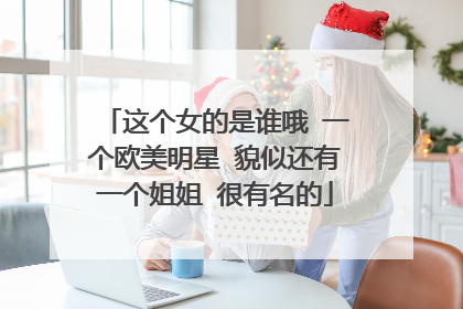 这个女的是谁哦 一个欧美明星 貌似还有一个姐姐 很有名的