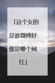 这个女的是谁微博好像是哪个网红