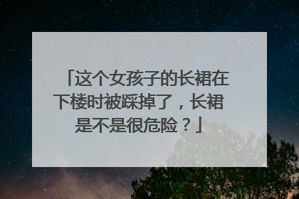 这个女孩子的长裙在下楼时被踩掉了，长裙是不是很危险？