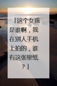 这个女孩是谁啊,我在别人手机上拍的,谁有这张壁纸?