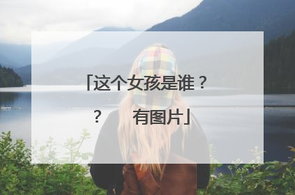 这个女孩是谁？？   有图片