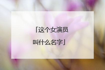 这个女演员叫什么名字