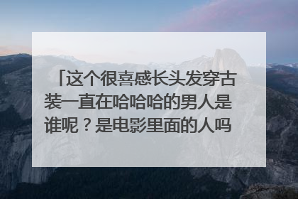 这个很喜感长头发穿古装一直在哈哈哈的男人是谁呢?是电影里面的人吗?经常在微博和 gif表情里面看到。