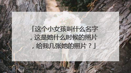 这个小女孩叫什么名字，这是她什么时候的照片，给我几张她的照片？