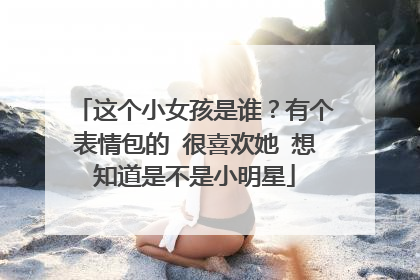 这个小女孩是谁？有个表情包的 很喜欢她 想知道是不是小明星