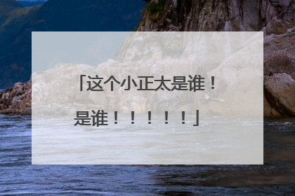 这个小正太是谁！是谁！！！！！