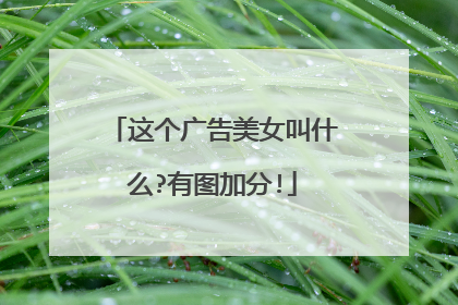 这个广告美女叫什么?有图加分!
