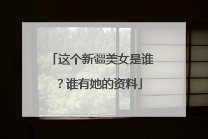 这个新疆美女是谁?谁有她的资料