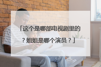 这个是哪部电视剧里的？姐姐是哪个演员？
