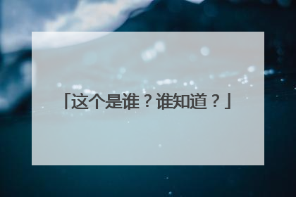 这个是谁?谁知道?