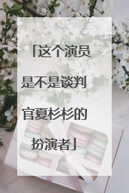 这个演员是不是谈判官夏杉杉的扮演者