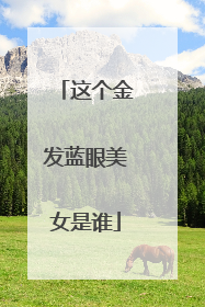 这个金发蓝眼美女是谁