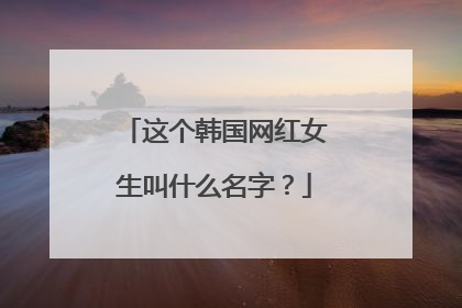 这个韩国网红女生叫什么名字？