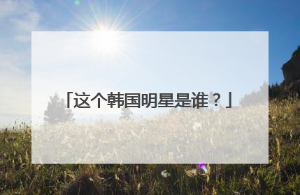 这个韩国明星是谁？