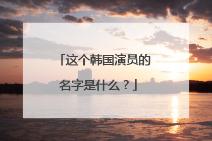 这个韩国演员的名字是什么？