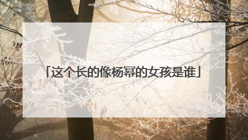 这个长的像杨幂的女孩是谁