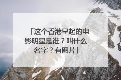 这个香港早起的电影明星是谁？叫什么名字？有图片