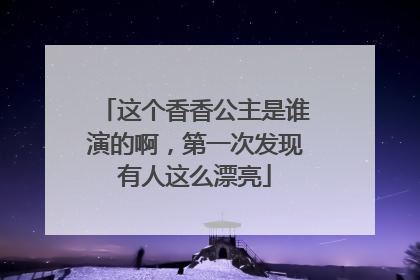 这个香香公主是谁演的啊,第一次发现有人这么漂亮