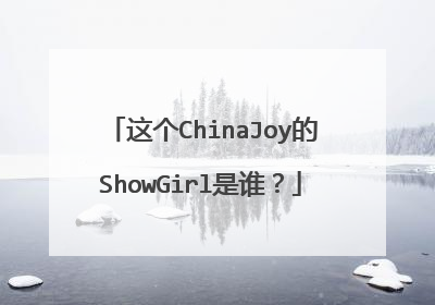 这个ChinaJoy的ShowGirl是谁?