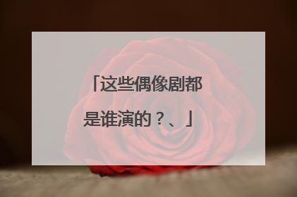 这些偶像剧都是谁演的?、