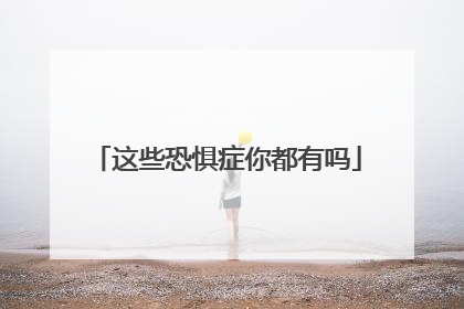 这些恐惧症你都有吗