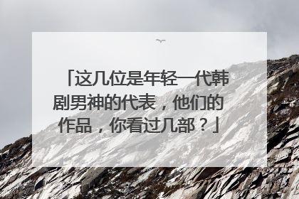 这几位是年轻一代韩剧男神的代表,他们的作品,你看过几部?