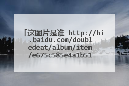 这图片是谁 http://hi.baidu.com/doubledeat/album/item/e675c585e4a1b51bc75cc3c8.html