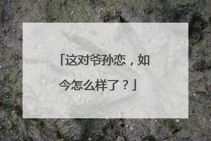 这对爷孙恋，如今怎么样了？