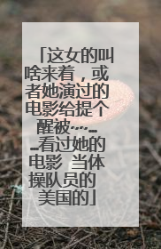 这女的叫啥来着，或者她演过的电影给提个醒被~~……看过她的电影 当体操队员的 美国的