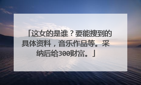 这女的是谁？要能搜到的具体资料，音乐作品等。采纳后给300财富。