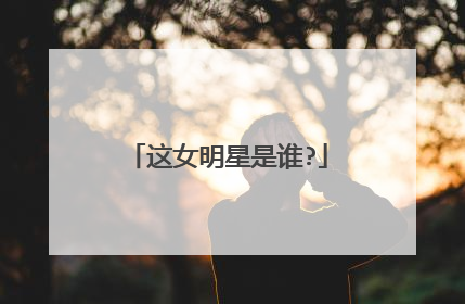 这女明星是谁?