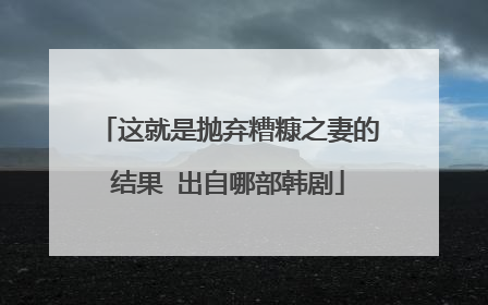 这就是抛弃糟糠之妻的结果 出自哪部韩剧