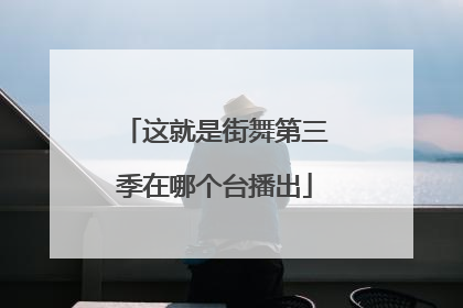 这就是街舞第三季在哪个台播出