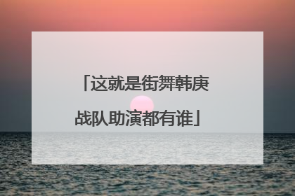 这就是街舞韩庚战队助演都有谁