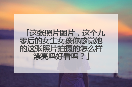 这张照片图片，这个九零后的女生女孩你感觉她的这张照片拍摄的怎么样漂亮吗好看吗？