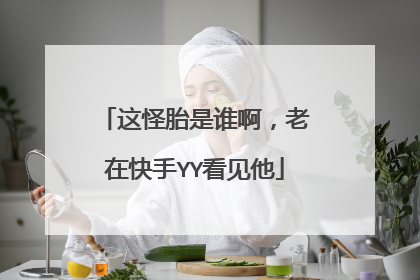 这怪胎是谁啊，老在快手YY看见他