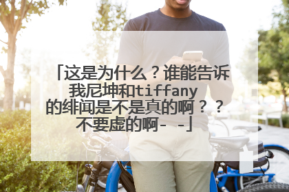 这是为什么?谁能告诉我尼坤和tiffany的绯闻是不是真的啊??不要虚的啊- -