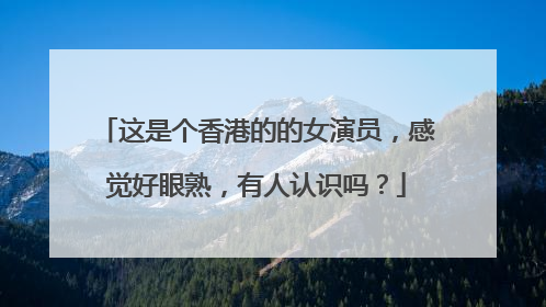 这是个香港的的女演员，感觉好眼熟，有人认识吗？