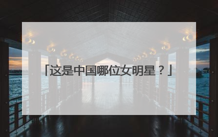 这是中国哪位女明星？