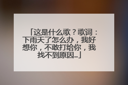 这是什么歌?歌词:下雨天了怎么办,我好想你,不敢打给你,我找不到原因…