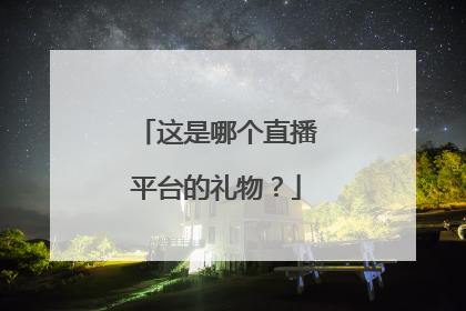 这是哪个直播平台的礼物？