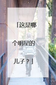 这是哪个明星的儿子?