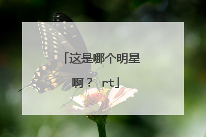 这是哪个明星啊？ rt