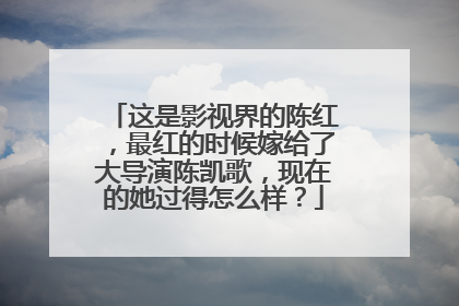 这是影视界的陈红,最红的时候嫁给了大导演陈凯歌,现在的她过得怎么样?