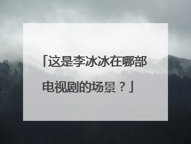 这是李冰冰在哪部电视剧的场景?