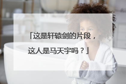 这是轩辕剑的片段,这人是马天宇吗?