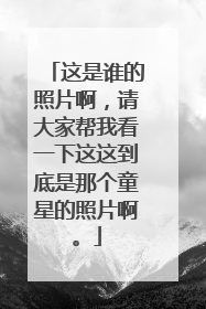 这是谁的照片啊，请大家帮我看一下这这到底是那个童星的照片啊。