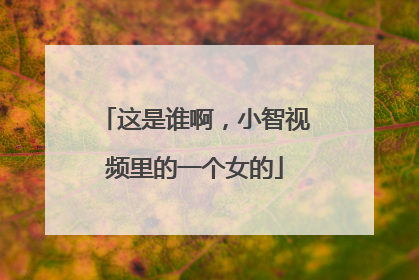 这是谁啊，小智视频里的一个女的